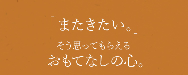 「またきたい」そう思ってもらえるおもてなしの心